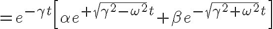 $=e^{-\gamma t}\left[\alpha e^{+\sqrt{\gamma^2-\omega^2}t}+\beta e^{-\sqrt{\gamma^2+\omega^2}t}\right]$